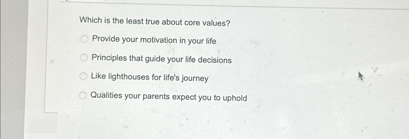  Which is the least true about core values? Provide your motivation