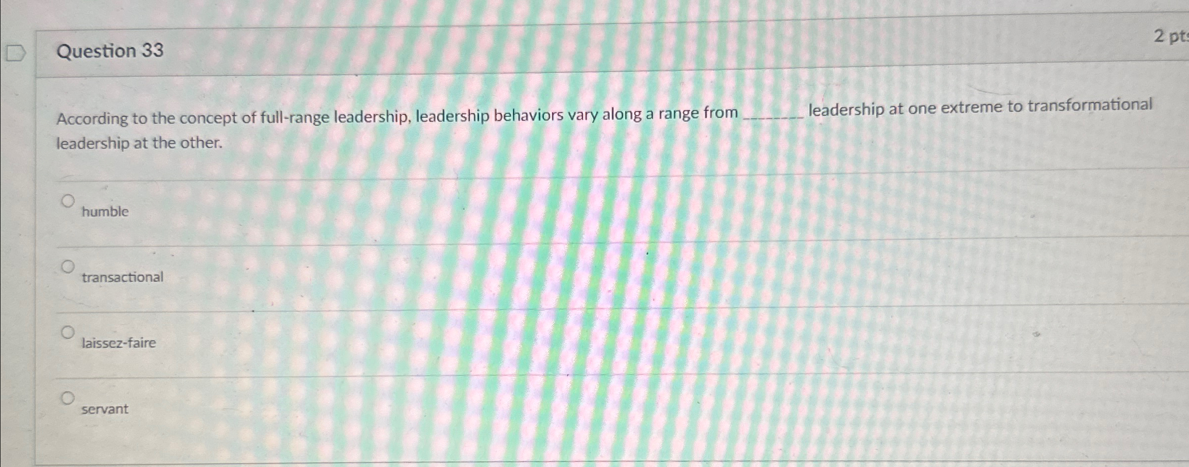  Question 33 2pt According to the concept of full-range leadership, leadership