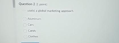  Question 2(1 point) use(s) a global marketing approach. Aluminum Cars Candy