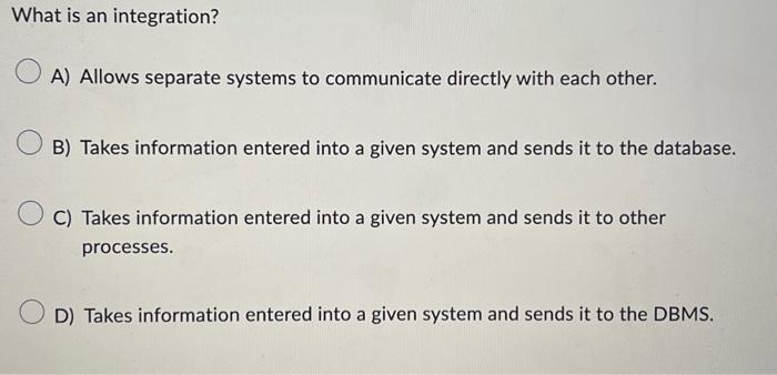  What is an integration? A) Allows separate systems to communicate directly