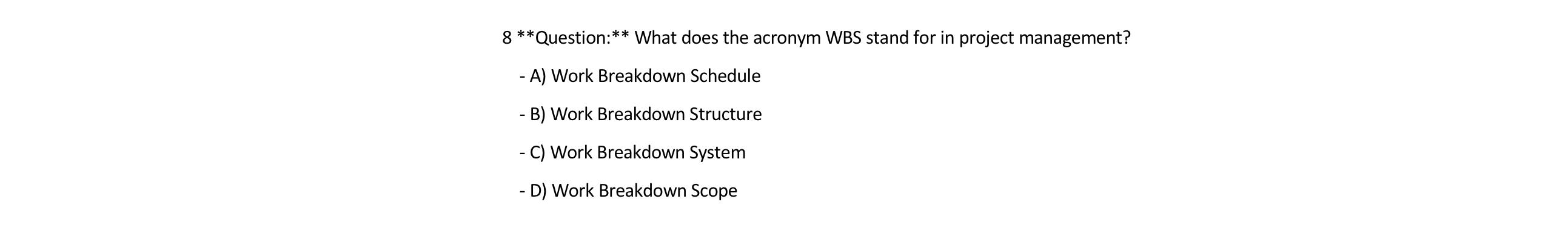  8**** Question:** What does the acronym WBS stand for in project