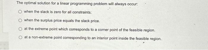 The optimal solution for a linear programming problem will always occur: