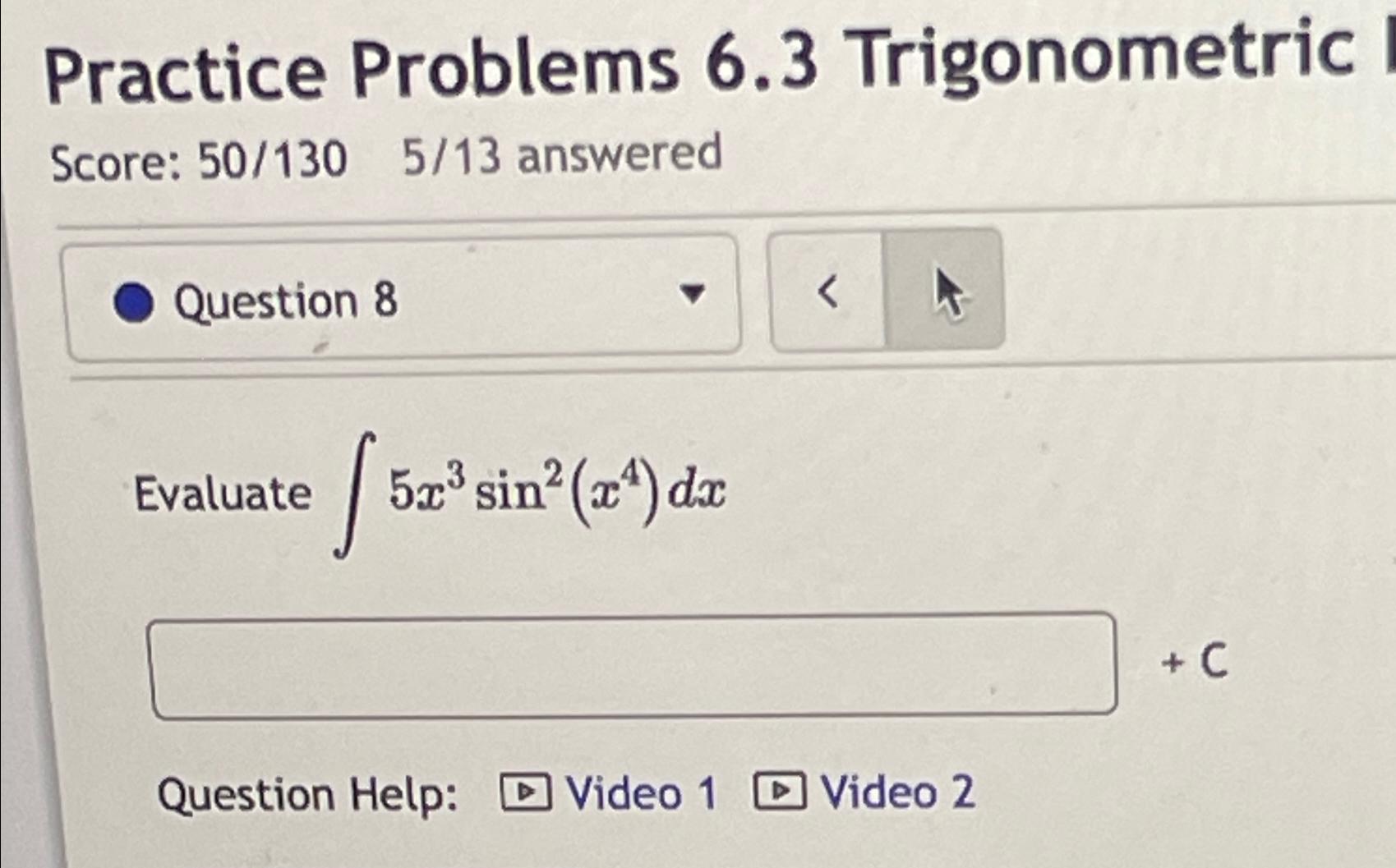  Practice Problems 6.3 Trigonometric Score: 50130,513 answered Question 8 Evaluate 5x3sin2(x4)dx!+C