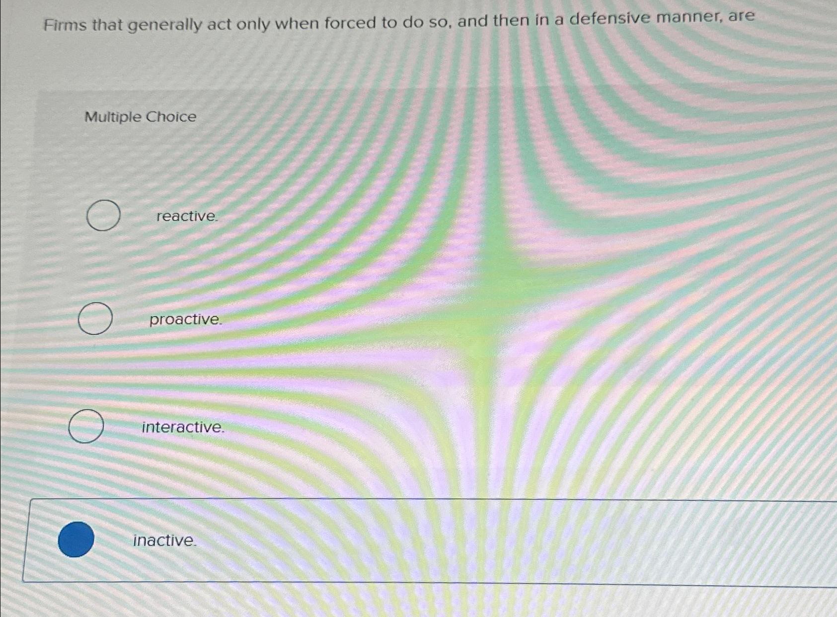  Firms that generally act only when forced to do so, and