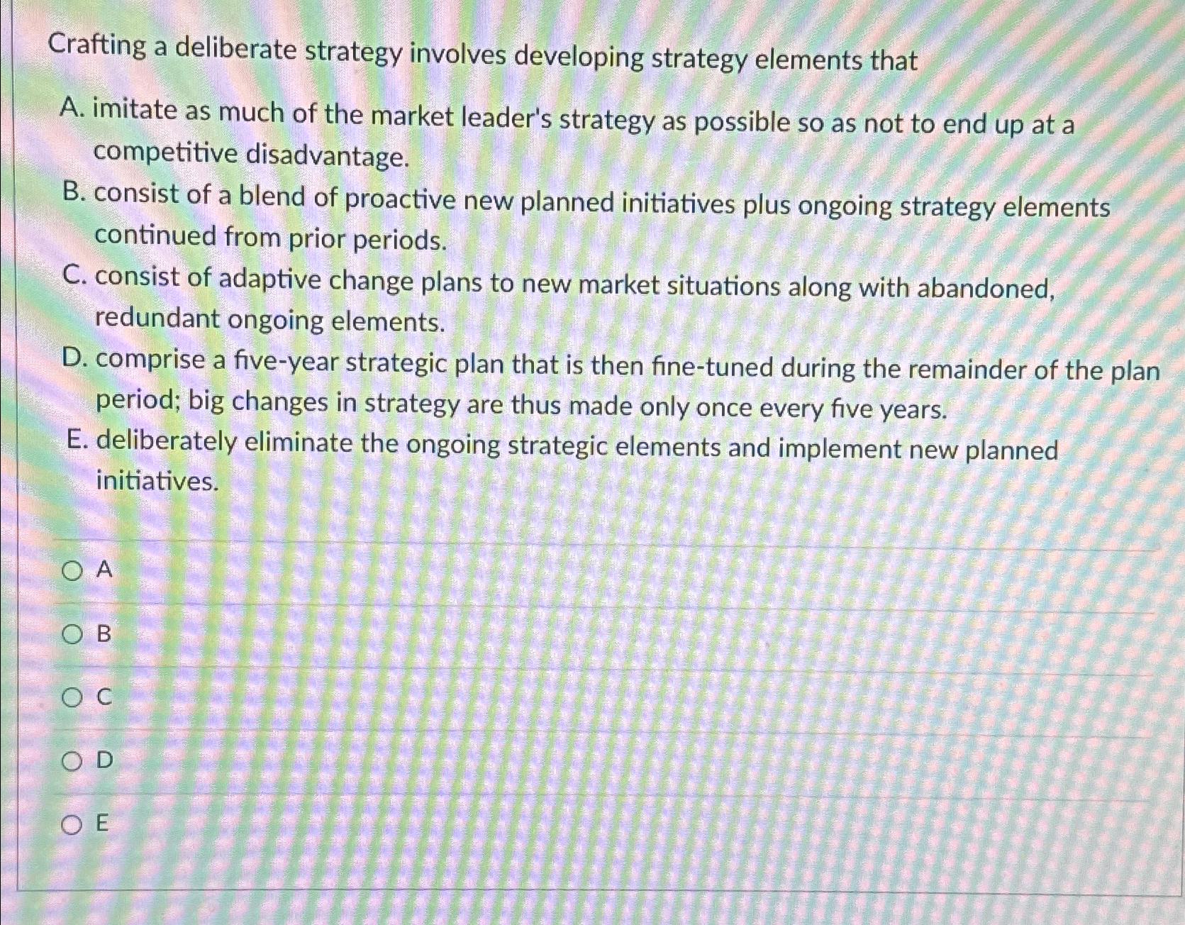 Crafting a deliberate strategy involves developing strategy elements that A. imitate