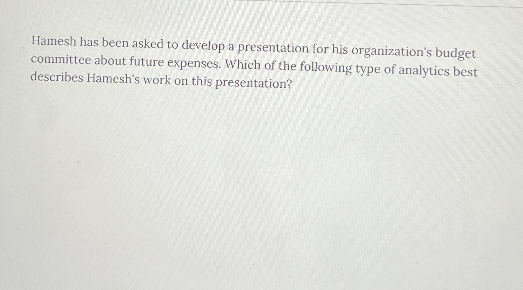  Hamesh has been asked to develop a presentation for his organization's