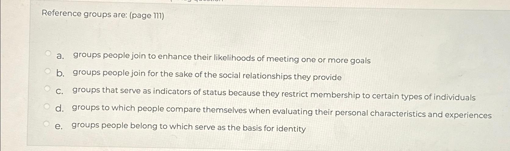  Reference groups are: (page 111) a. groups people join to enhance