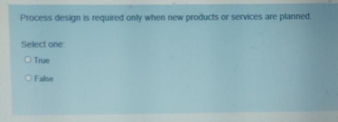  Process design is required only when new products or services are