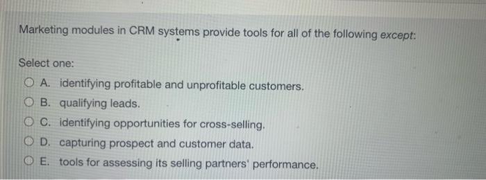 multiple choice pls answer asap Marketing modules in CRM systems provide tools