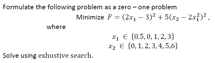 Formulate the following problem as a zero - one problem MinimizeF=(2x13)2+5(x22x12)2,