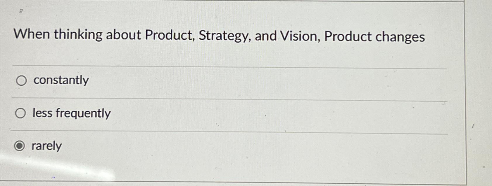  When thinking about Product, Strategy, and Vision, Product changes constantly less