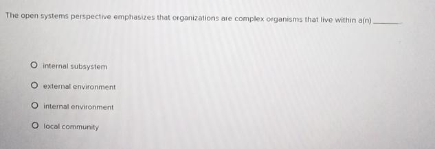  The open systems perspective emphasizes that organizations are complex organisms that