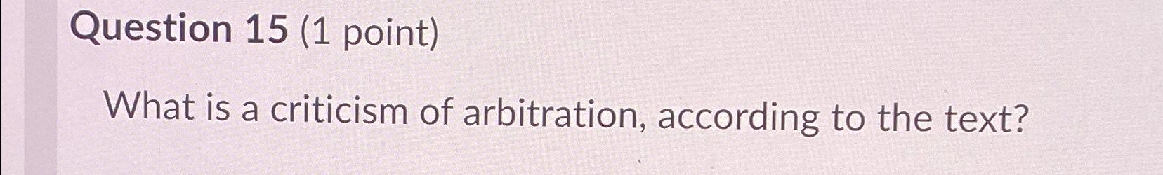  Question 15(1 point) What is a criticism of arbitration, according to