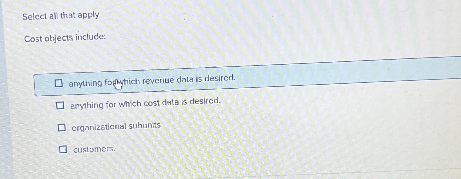 Select all that apply Cost objects include: anything formhich revenue data