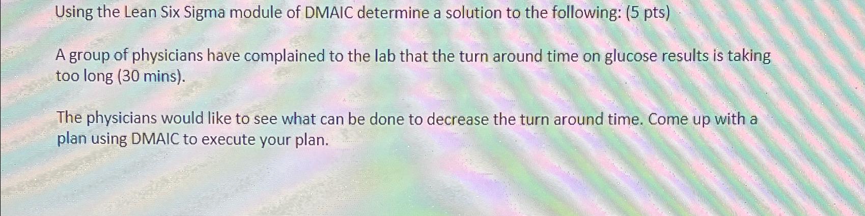  Using the Lean Six Sigma module of DMAIC determine a solution