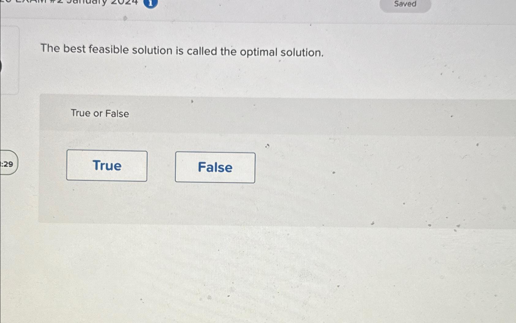  Saved The best feasible solution is called the optimal solution. True