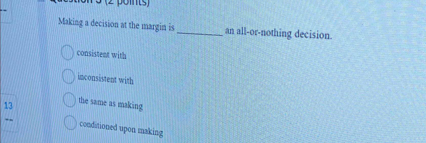  Making a decision at the margin is an alt-or-tiothing decision. consistent