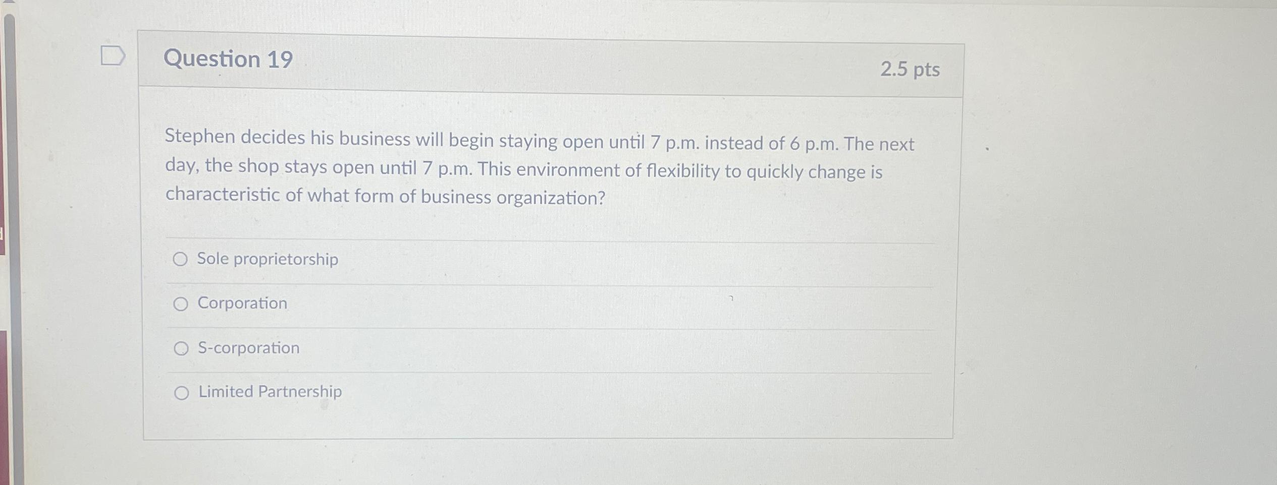 Question 19 2.5 pts Stephen decides his business will begin staying