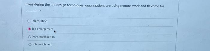  Considering the job design techniques, organizations are using remote-work and flextime