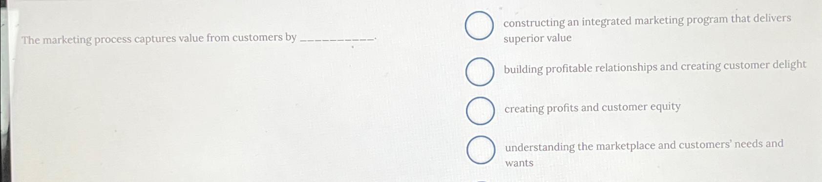  The marketing process captures value from customers by constructing an integrated