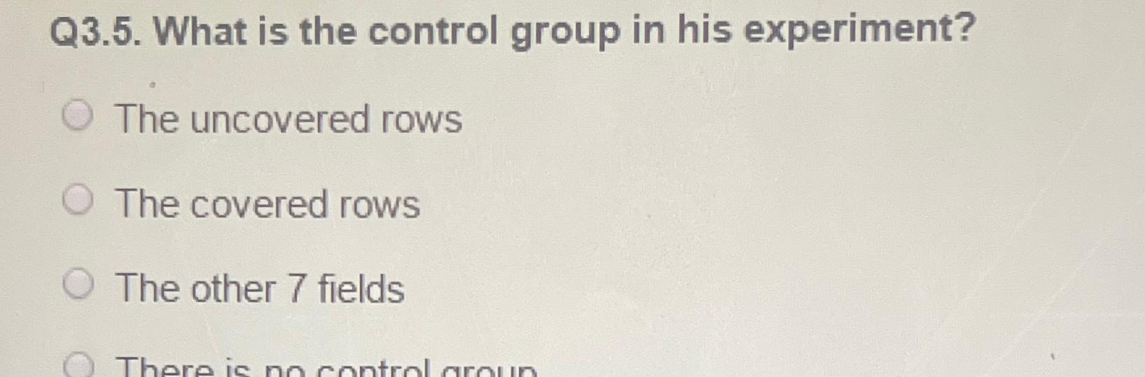  Q3.5. What is the control group in his experiment? The uncovered
