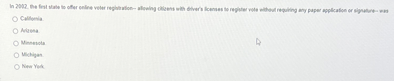 In 2002, the first state to offer online voter registration-- allowing