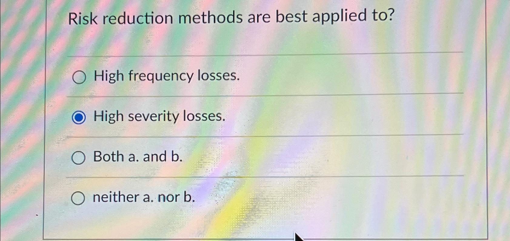  Risk reduction methods are best applied to? High frequency losses. High