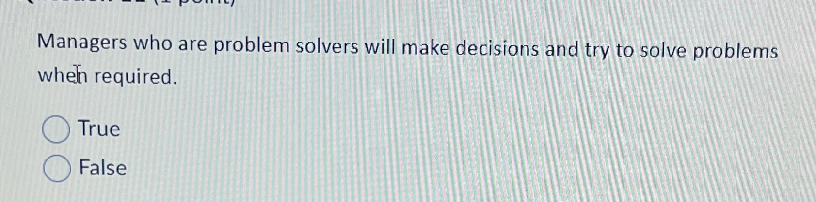  Managers who are problem solvers will make decisions and try to