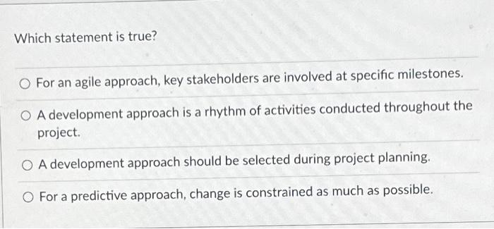  Which statement is true? For an agile approach, key stakeholders are