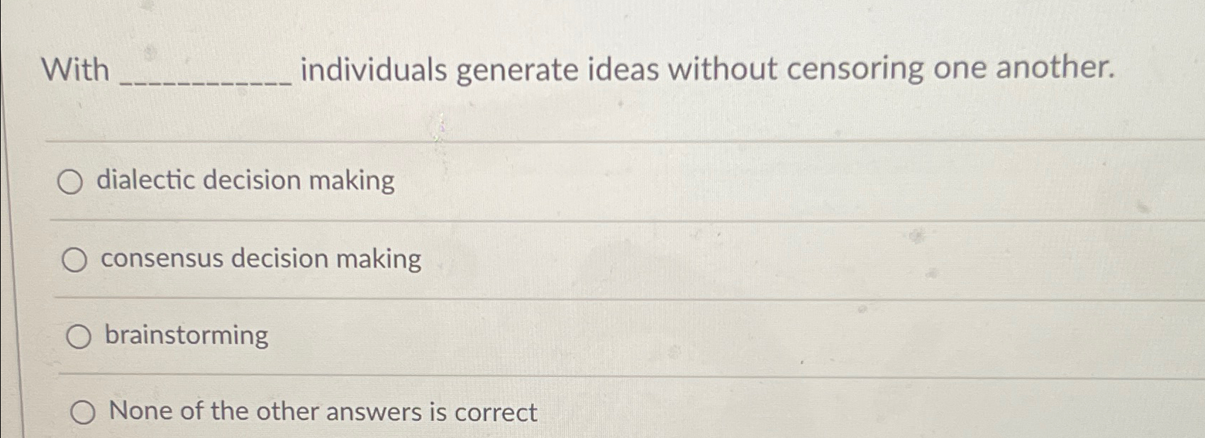  With individuals generate ideas without censoring one another. dialectic decision making
