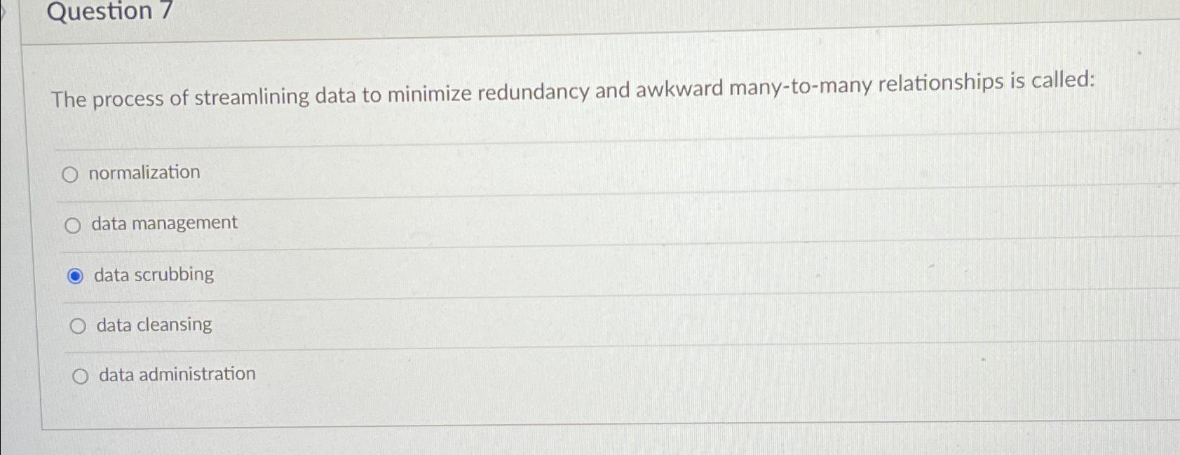  Question 7 The process of streamlining data to minimize redundancy and