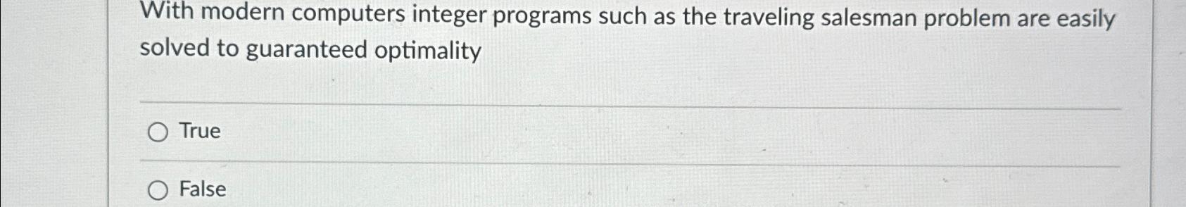  With modern computers integer programs such as the traveling salesman problem