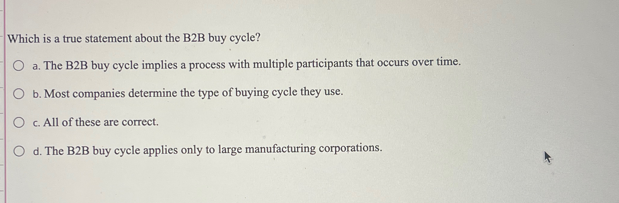  Which is a true statement about the B2B buy cycle? a.