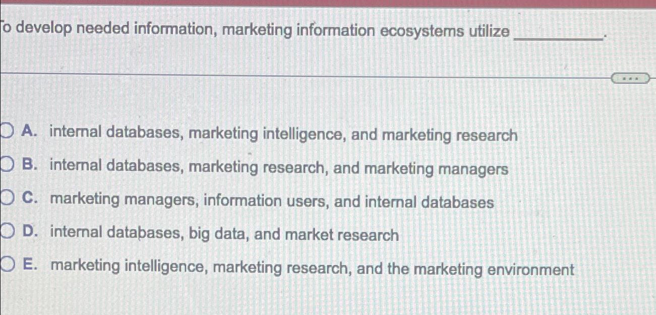  o develop needed information, marketing information ecosystems utilize A. internal databases,