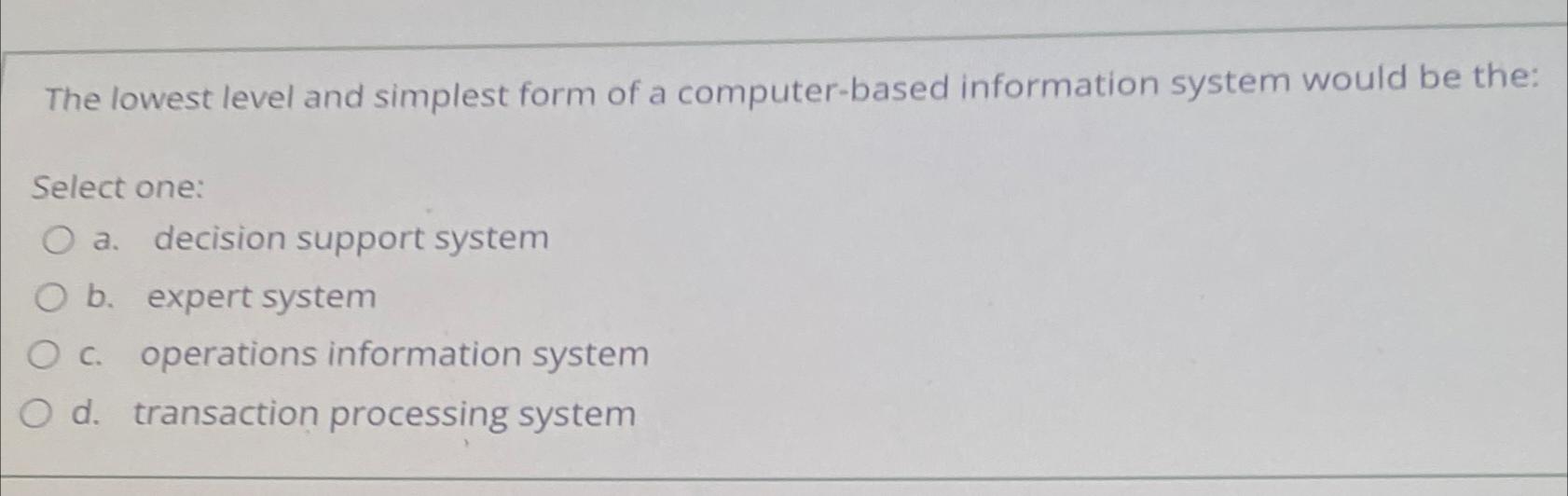  The lowest level and simplest form of a computer-based information system