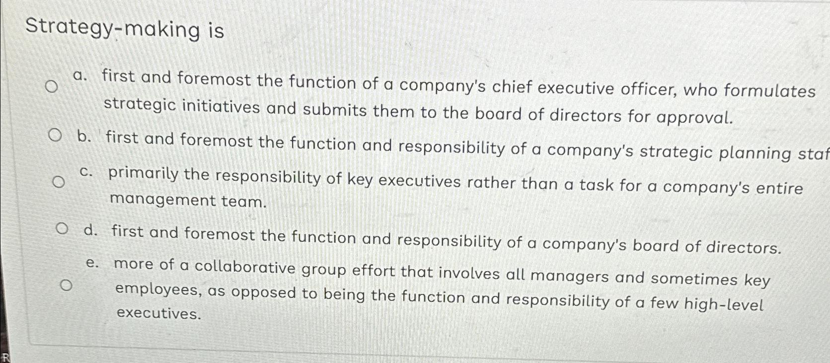  Strategy-making is a. first and foremost the function of a company's