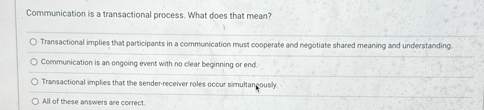  Communication is a transactional process. What does that mean? Transactional implies