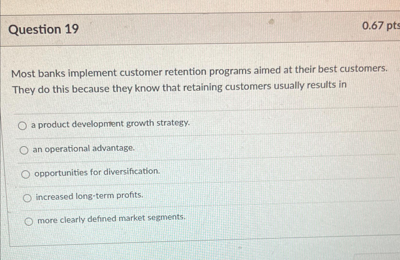  Question 19 0.67pts Most banks implement customer retention programs aimed at