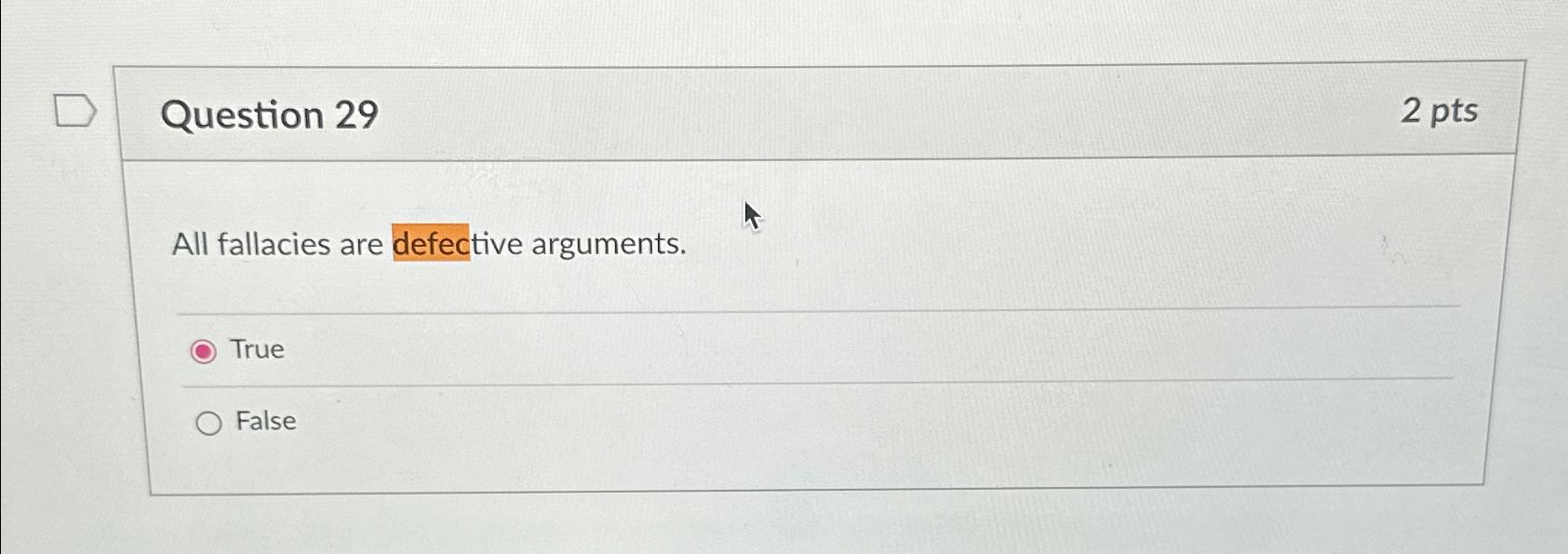  Question 29 2 pts All fallacies are defective arguments. True False