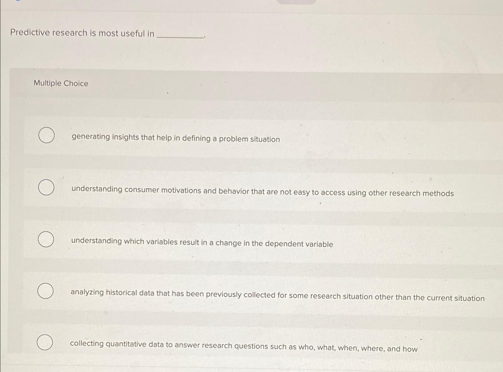  Predictive research is most useful in Multiple Choice generating insights that