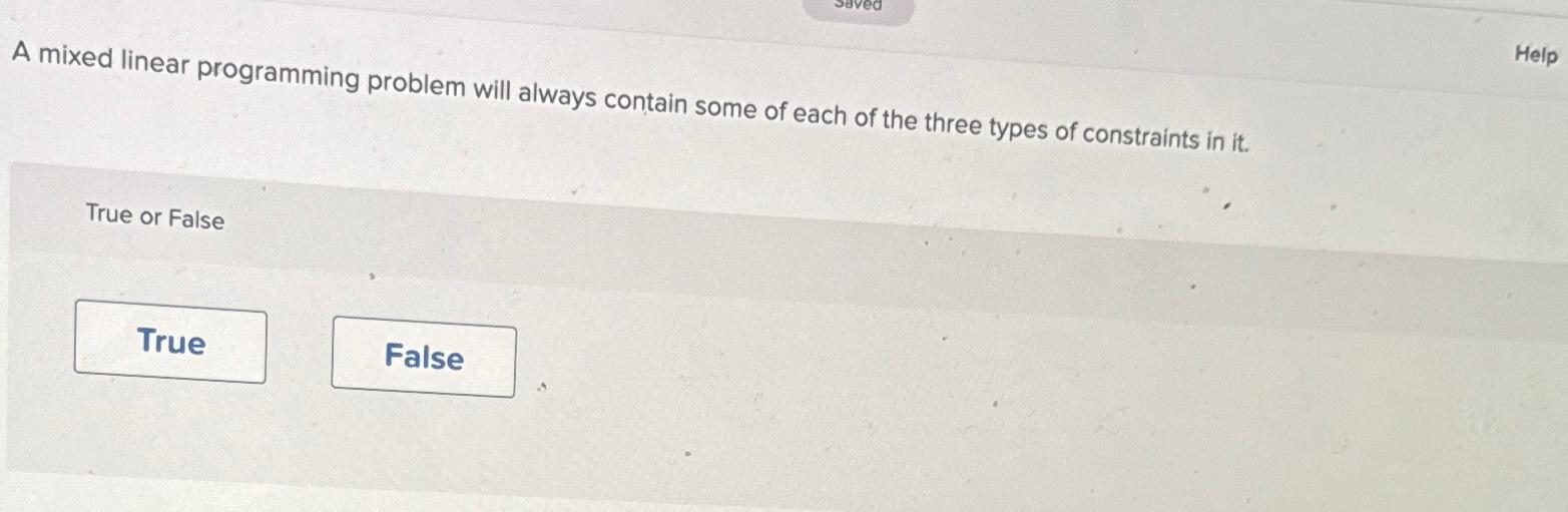  A mixed linear programming problem will always contain some of each