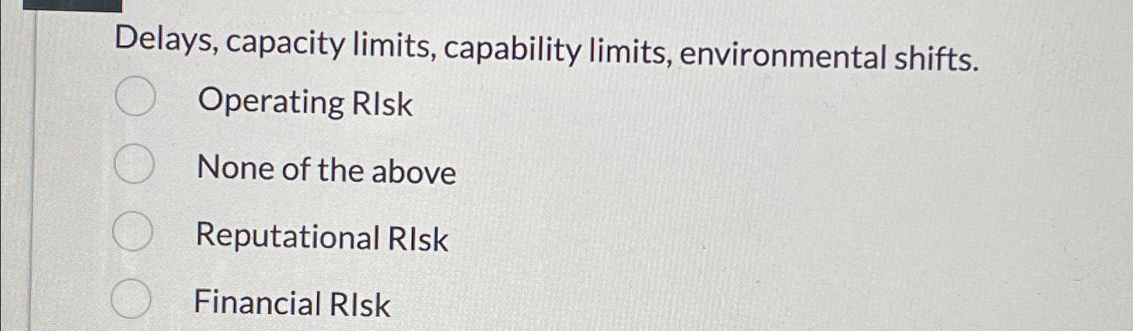  Delays, capacity limits, capability limits, environmental shifts. Operating RIsk None of
