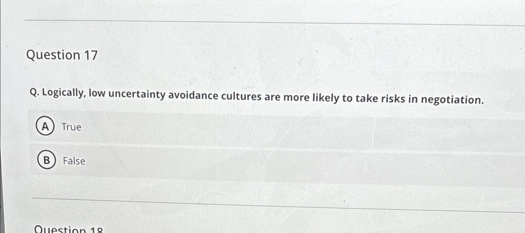  Question 17 Q. Logically, low uncertainty avoidance cultures are more likely
