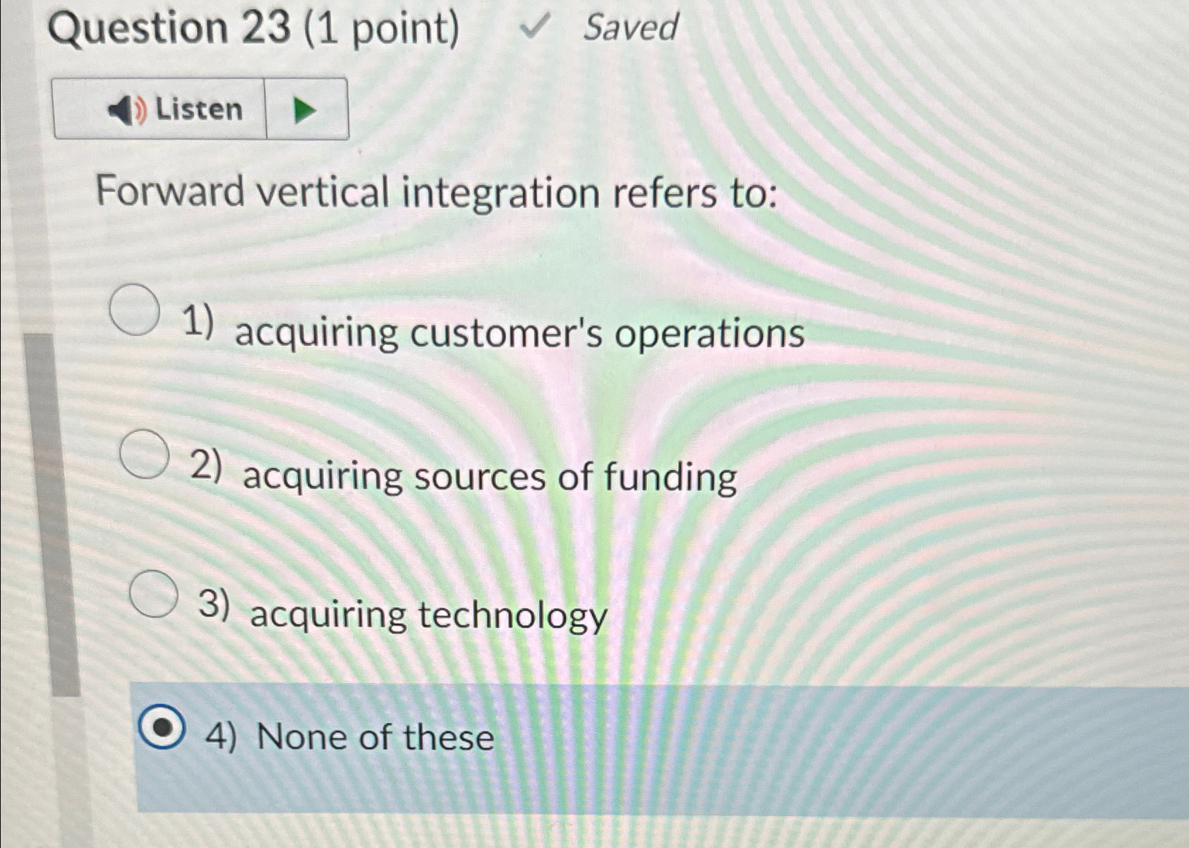  Question 23(1 point) Saved Forward vertical integration refers to: acquiring customer's