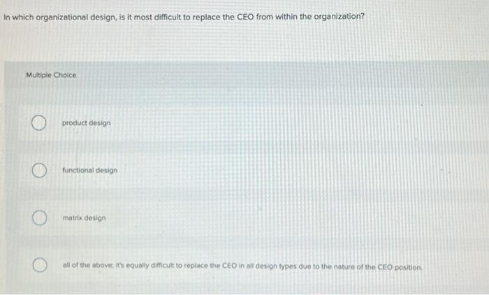  In which organizational design, is it most difficult to replace the