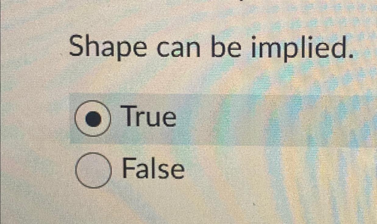  Shape can be implied. True False 