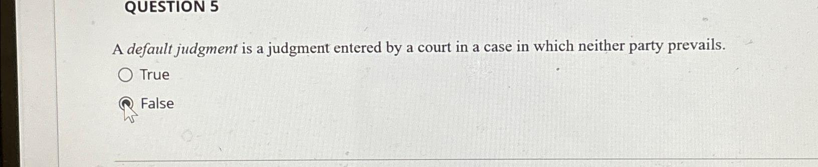  QUESTION 5 A default judgment is a judgment entered by a