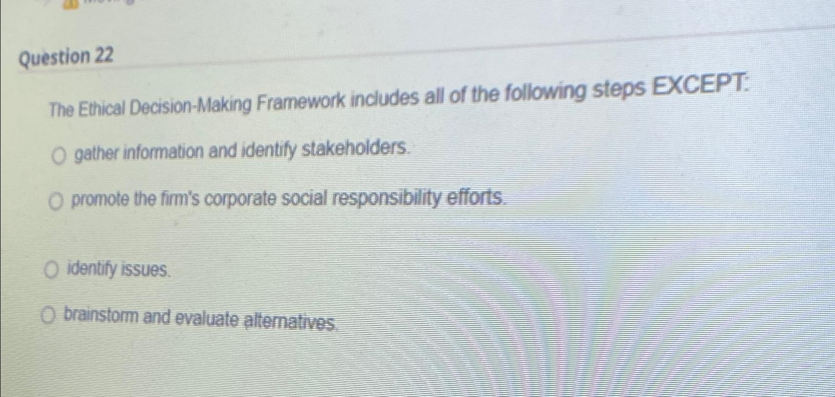 Question 22 The Ethical Decision-Making Framework includes all of the following