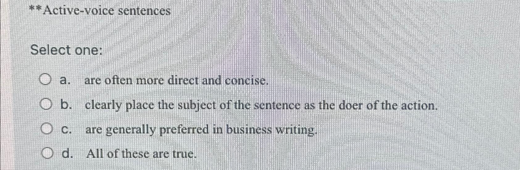  **Active-voice sentences Select one: a. are often more direct and concise.