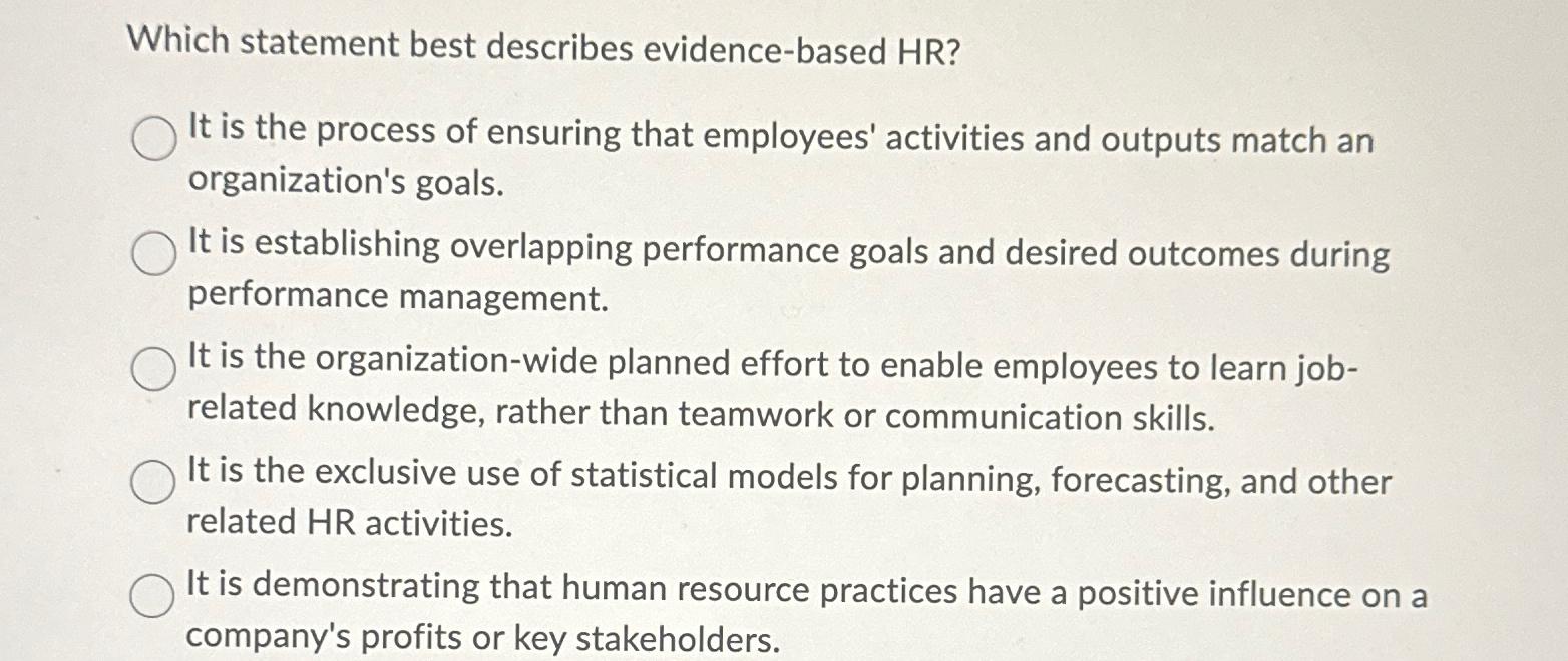  Which statement best describes evidence-based HR? It is the process of